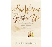 She Walked Before Us Grace Courage and Strength from 12 Women of the Old Testament by Jill Eileen Smith Jill Eileen Smith (Auteur)