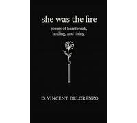 She Was The Fire: Poems of heartbreak, healing, and rising