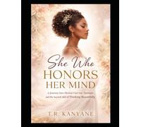 SHE WHO HONORS HER MIND: A Journey Into Mental Clarity, Inner Strength, and the Sacred Art of Thinking Beautifully