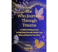 She Who Journals Through Trauma: A Guided Writing Journey to Heal Deep Wounds, Reclaim Your Voice, and Rewrite Your Story