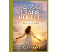 SHE WHO LEADS HER LIFE: Becoming the Woman Who Leads With Grace, Wisdom, and God-Given Power
