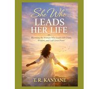 SHE WHO LEADS HER LIFE: Becoming the Woman Who Leads With Grace, Wisdom, and God-Given Power