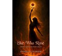 SHE WHO ROSE: From Darkness Into Light