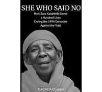 SHE WHO SAID NO: How Zura Karuhimbi Saved a Hundred Souls IN RWANDAN GENOCIDE.