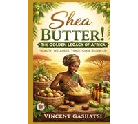 Shea Butter!: The Golden Legacy of Africa: Beauty, Wellness, Tradition & Business