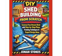 Shed Building from Scratch: Construct Your Dream Shed with Step-by-Step Plans, Framing Techniques & Expert Design Ideas