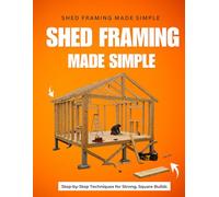 Shed Framing Made Simple : Step-by-Step Techniques for Strong, Square Builds