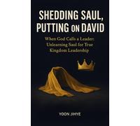Shedding Saul, Putting on David: When God Calls a Leader: Unlearning Saul for True Kingdom Leadership