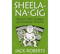 Sheela-Na-Gig: Sacred Celtic Images of Feminine Divinity