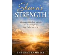 Sheena's Strength: A Journey of Healing, Identity, and Becoming Who God Called Me to Be