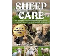 SHEEP CARE: The Complete Guide To Raising Healthy Sheep For Wool, Meat, Milk, And Profit On Any Homestead Or Small Farm