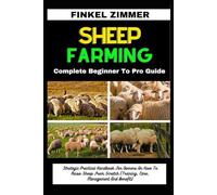 SHEEP FARMING: Complete Beginner To Pro Guide: Strategic Practical Handbook For Owners On How To Raise Sheep From Scratch (Training, Care, Management And Benefit)