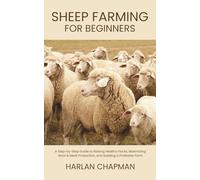 Sheep Farming for Beginners: A Step-by-Step Guide to Raising Healthy Flocks, Maximizing Wool & Meat Production, and Building a Profitable Farm