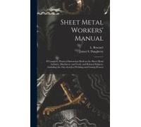 Sheet Metal Workers' Manual; A Complete, Practical Instruction Book On The Sheet Metal Industry, Machinery And Tools, And Related Subjects, Including