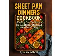 Sheet Pan Dinners Cookbook: 120 Easy One-Pan Recipes for Fast, Healthy Meals and Stress-Free Cooking