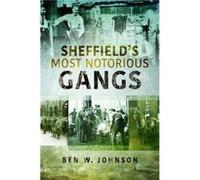 Sheffields Most Notorious Gangs by Ben W. Johnson Ben W. Johnson (Auteur)