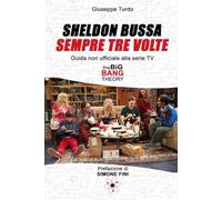 Sheldon bussa sempre tre volte: Guida non ufficiale alla serie TV The Big Bang Theory