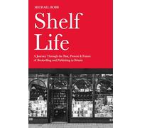Shelf Life: A Journey Through the Past, Present & Future of Bookselling and Publishing in Britain