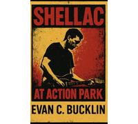 Shellac: At Action Park: Exploring Steve Albini’s Legacy, Electrical Audio, Touch and Go Records, and the Uncompromising World of Noise Rock