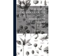 Shells Of Maine. A Catalogue Of The Land, Fresh-Water And Marine Mollusca Of Maine