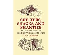 Shelters, Shacks, And Shanties: The Classic Guide To Building Wilderness Shelters