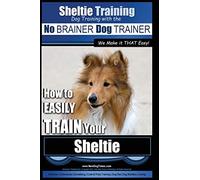 Sheltie Training | Dog Training with the No BRAINER Dog TRAINER ~ We Make it THAT Easy!: How to EASILY TRAIN Your Sheltie