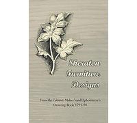 Sheraton Furniture Designs - From The Cabinet-Maker's And Upholsterer's Drawing-Book 1791-94