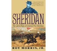 Sheridan: The Life and Wars of General Phil Sheridan Morris, Roy, Jr. (Auteur)