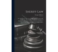Sheriff-Law: Or, A Practical Treatise On The Office Of Sheriff, Undersheriff, Bailiffs, Etc., Their Duties At The Election Of Membe
