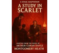 Sherlock Holmes - A Study In Scarlet - A Stage Play: An Adaptation of Arthur Conan Doyle’s Classic Mystery by Montgomery Heath