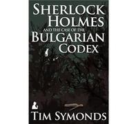 Sherlock Holmes and the Case of the Bulgarian Codex by Tim Symonds Inconnu (Auteur)