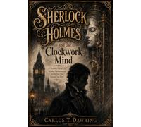 Sherlock Holmes and the Clockwork Mind: A Victorian Mystery of Murder, Mechanism and the Machine That Learned Too Much