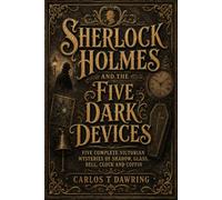 SHERLOCK HOLMES AND THE FIVE DARK DEVICES: Five Complete Victorian Mysteries of Shadow, Glass, Bell, Clock and Coffin