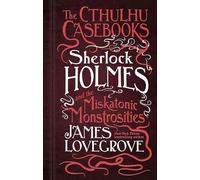 James Lovegrove – Sherlock Holmes and the Miskatonic Monstrosities – The Cthulhu Casebooks