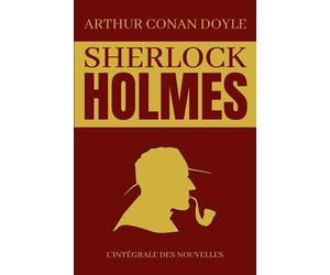 Sherlock Holmes L'intégrale des Nouvelles: Édition complète et originale 5 livres en 1 | Les Aventures de Sherlock Holmes | Les Mémoires de Sherlock ... d’archet | Les Archives de Sherlock Holmes