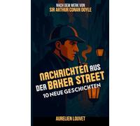 Sherlock Holmes - Nachrichten aus der Baker Street: 10 unveröffentlichte Geschichten und Ermittlungen des berühmten Detektivs im viktorianischen London