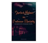 Sherlock Holmes Vs. Professor Moriarty - Complete Collection (Illustrated)