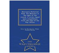 Sherman's Historical Raid. The Memoirs In The Light Of The Record. A Review Based Upon Compilations From The Files Of The War Office. - War College Series