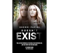 Sherri Papini Doesn't Exist: The Lie That Defined Me, the Media That Destroyed Me, and the Truth That No One Heard