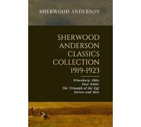 Sherwood Anderson Classics Collection, 1919-1923: Winesburg, Ohio, Poor White, The Triumph of the Egg, Horses and Men