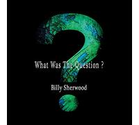 Sherwood, Billy - What Was The Question [Import]