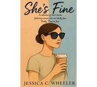 She's Fine: A Collection Of Short Stories Featuring Women Who Are Totally Fine. Really. They're Fine. Paperback Book By Jessica C. Wheeler
