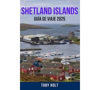 SHETLAND ISLANDS GUÍA DE VIAJE 2025: Explora las Islas Mágicas de Escocia - Descubra las mejores cosas para hacer, lugares para quedarse, joyas ... para un viaje inolvidable a las Shetland