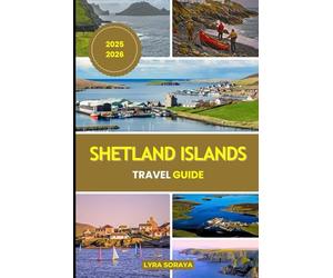 SHETLAND ISLANDS TRAVEL GUIDE 2025-2026: Explore Scotland’s Far North through the Shetland Islands with a Guide to Its History, Culture, and Natural Wonders