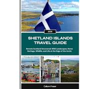 SHETLAND ISLANDS TRAVEL GUIDE 2026: Remote Scotland Uncovered: Wild Landscapes, Norse Heritage, Wildlife, and Life at the Edge of the Arctic