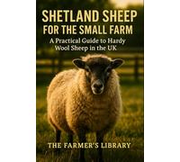 Shetland Sheep for the Small Farm: A Practical Guide to Hardy Wool Sheep in the UK: Sustainable Shepherding and Wool Production for Smallholders and Crofters