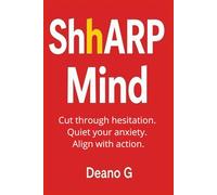ShhARP Mind: From anxiety and hesitation to sharp thinking, confidence, and stronger results