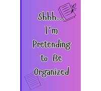 Shhh... I'm Pretending To Be Organized: Funny gift notebook Journal For Friends and Family