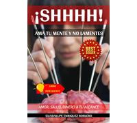 ¡Shhhh! Ama Tu Mente Y No Lamentes: Amor, Salud Dinero A Tu Alcance