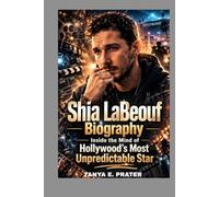 SHIA LABEOUF BIOGRAPHY: INSIDE THE MIND OF HOLLYWOOD'S MOST UNPREDICTABLE STAR: HOW TRANSFORMERS TURNED HIM INTO AN INTERNATIONAL STAR